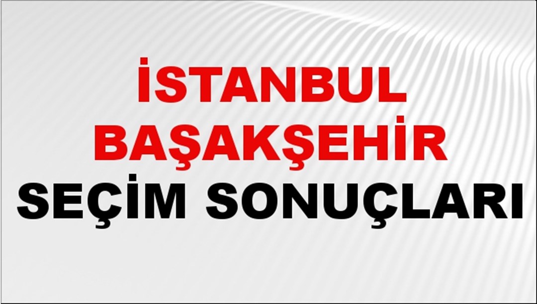 İstanbul BAŞAKŞEHİR Seçim Sonuçları 2024 Canlı: 31 Mart 2024 Türkiye BAŞAKŞEHİR Yerel Seçim Sonucu ve YSK Oy Sonuçları Son Dakika
