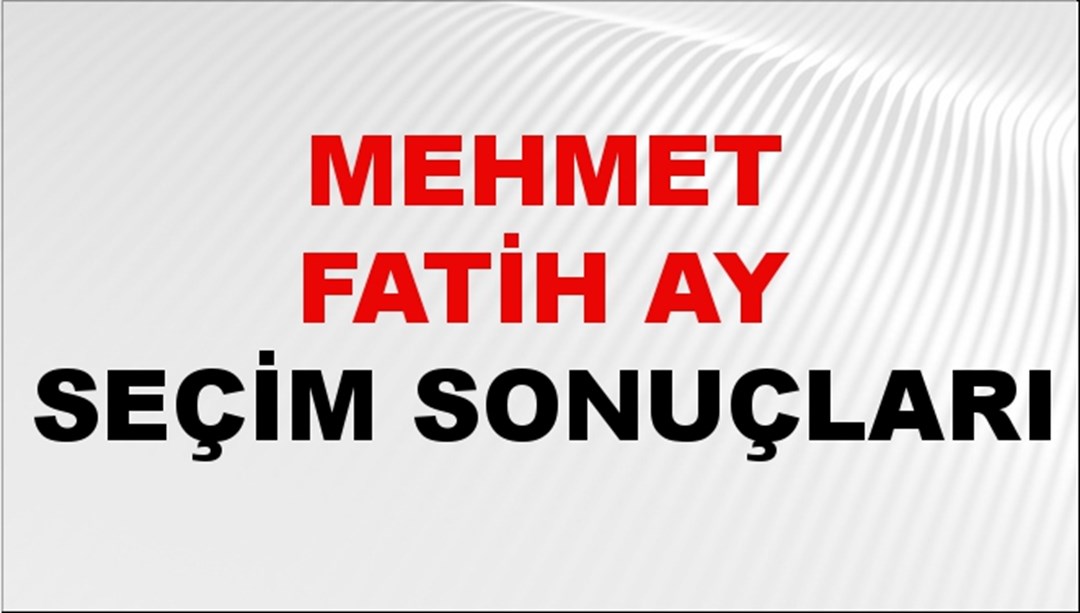 Mehmet Fatih Ay Seçim Sonuçları 2024 Canlı: 31 Mart 2024 Türkiye Mehmet Fatih Ay Yerel Seçim Sonucu ve İlçe İlçe YSK Oy Sonuçları Son Dakika