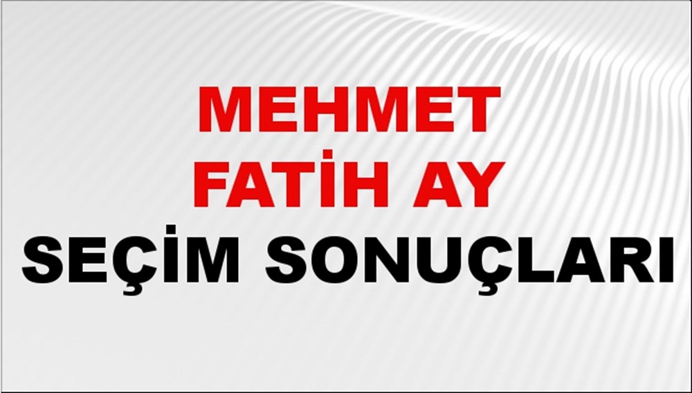 Mehmet Fatih Ay Seçim Sonuçları 2024 Canlı: 31 Mart 2024 Türkiye Mehmet Fatih Ay Yerel Seçim Sonucu ve İlçe İlçe YSK Oy Sonuçları Son Dakika - 1