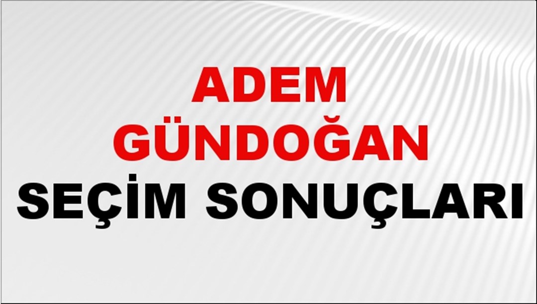 Adem Gündoğan Seçim Sonuçları 2024 Canlı: 31 Mart 2024 Türkiye Adem Gündoğan Yerel Seçim Sonucu ve İlçe İlçe YSK Oy Sonuçları Son Dakika