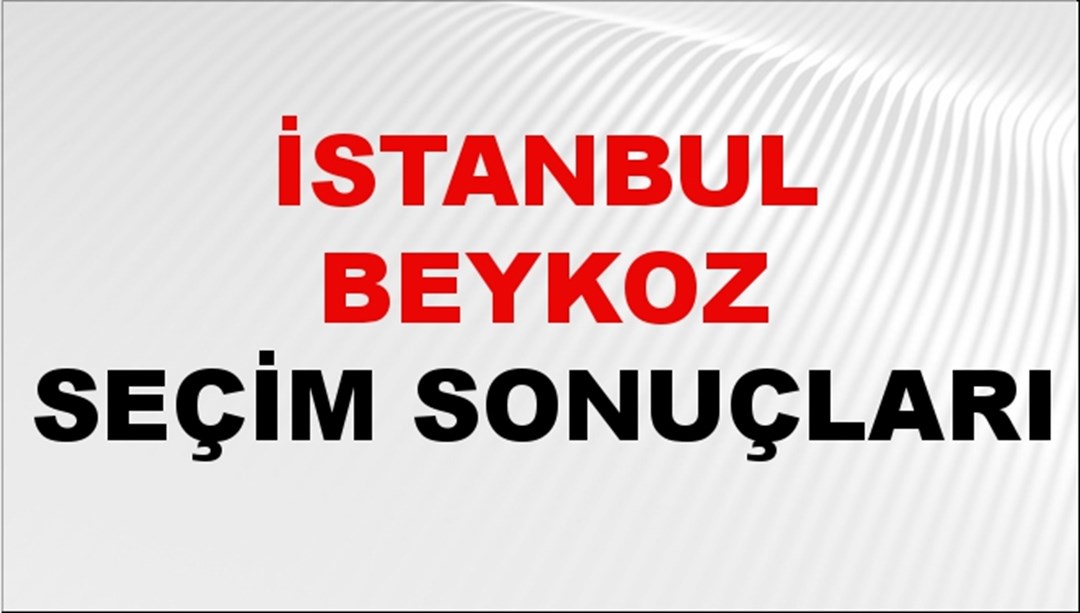 İstanbul BEYKOZ Seçim Sonuçları 2024 Canlı: 31 Mart 2024 Türkiye BEYKOZ Yerel Seçim Sonucu ve YSK Oy Sonuçları Son Dakika