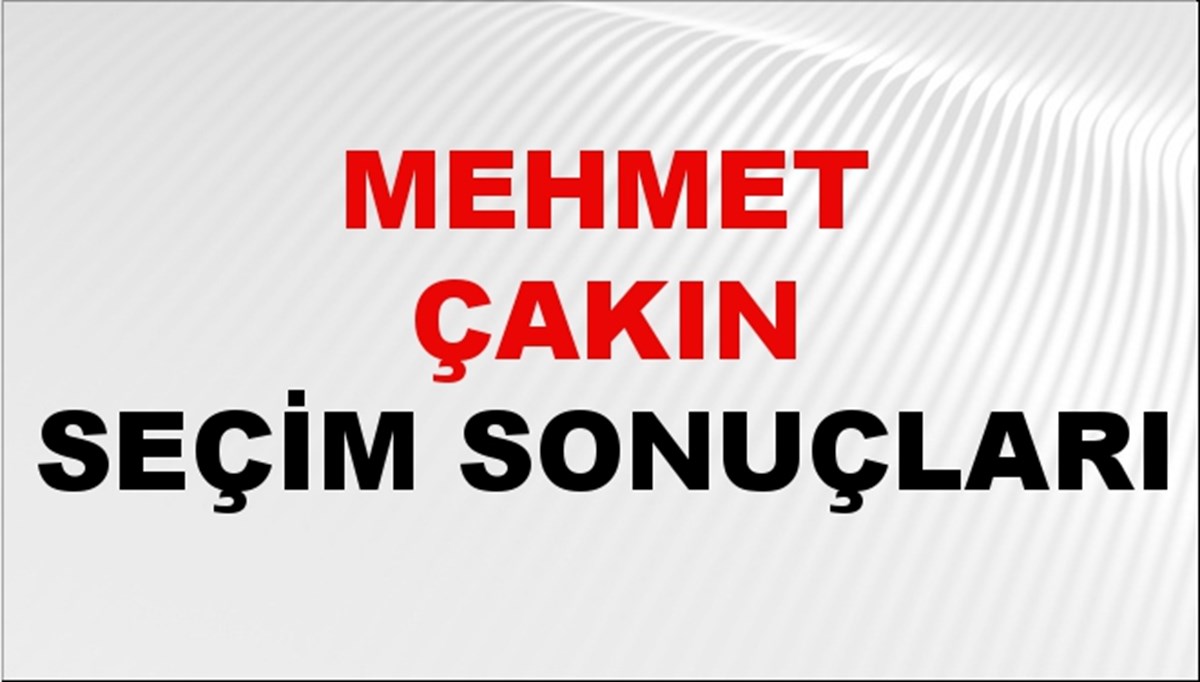 Mehmet Çakın Seçim Sonuçları 2024 Canlı: 31 Mart 2024 Türkiye Mehmet Çakın Yerel Seçim Sonucu ve İlçe İlçe YSK Oy Sonuçları Son Dakika