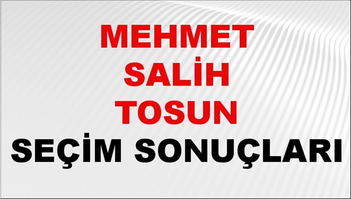 Mehmet Salih Tosun Seçim Sonuçları 2024 Canlı: 31 Mart 2024 Türkiye Mehmet Salih Tosun Yerel Seçim Sonucu ve İlçe İlçe YSK Oy Sonuçları Son Dakika
