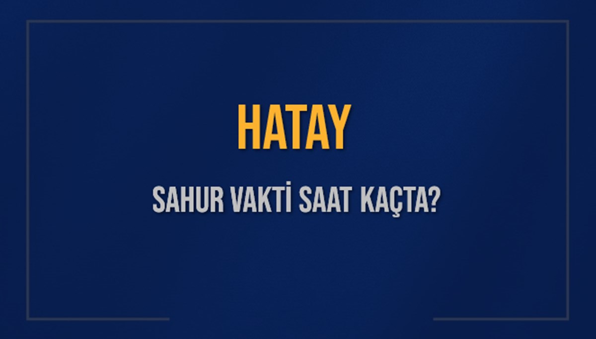 HATAY SAHUR VAKTİ SAAT KAÇTA? HATAY Sahur Vakitleri Ne Kadar Kaldı? HATAY İçin Sahur Saatleri Saat Kaçta Bitiyor? Diyanet 12 Mart 2025 HATAY İmsak Vakti Saat Kaçta Okunuyor? HATAY SAHUR VAKTİ SAAT KAÇTA? HATAY Sahur Vakitleri Ne Kadar Kaldı? HATAY İçin Sahur Saatleri Saat Kaçta Bitiyor? Diyanet 12 Mart 2025 HATAY İmsak Vakti Saat Kaçta Okunuyor?