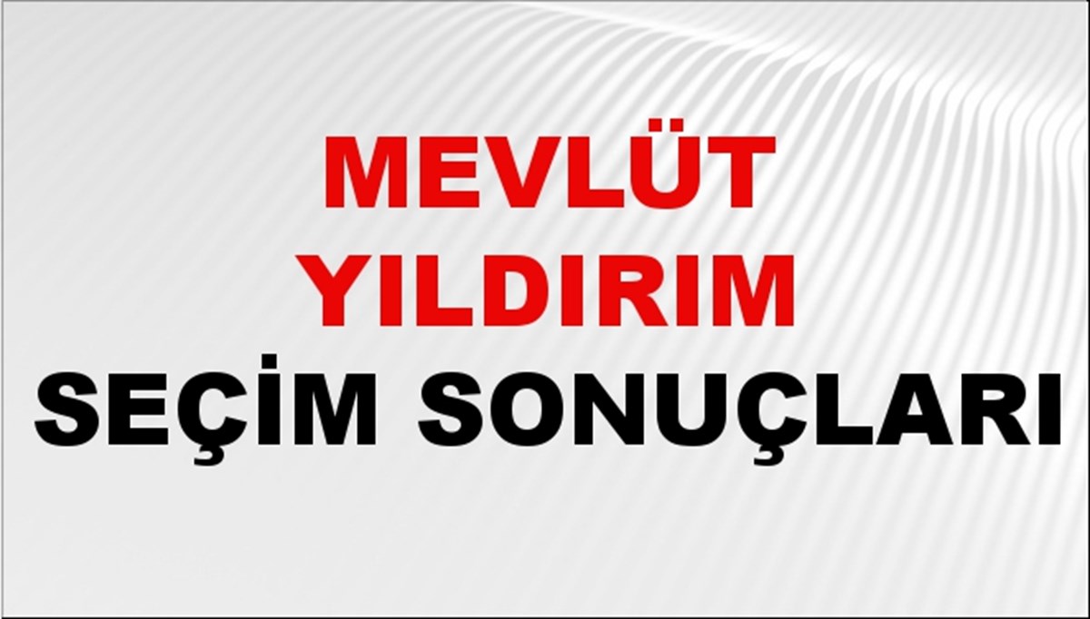 Mevlüt Yıldırım Seçim Sonuçları 2024 Canlı: 31 Mart 2024 Türkiye Mevlüt Yıldırım Yerel Seçim Sonucu ve İlçe İlçe YSK Oy Sonuçları Son Dakika