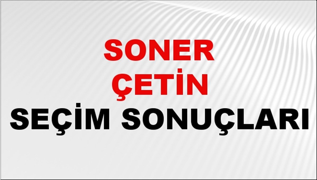 Soner Çetin Seçim Sonuçları 2024 Canlı: 31 Mart 2024 Türkiye Soner Çetin Yerel Seçim Sonucu ve İlçe İlçe YSK Oy Sonuçları Son Dakika