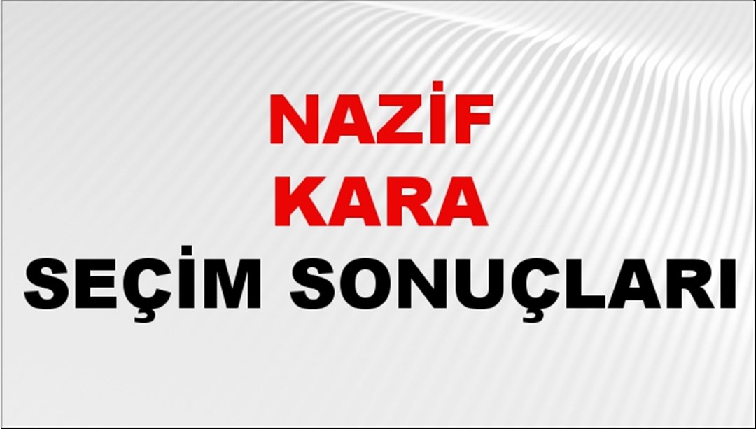 Nazif Kara Seçim Sonuçları 2024 Canlı: 31 Mart 2024 Türkiye Nazif Kara Yerel Seçim Sonucu ve İlçe İlçe YSK Oy Sonuçları Son Dakika