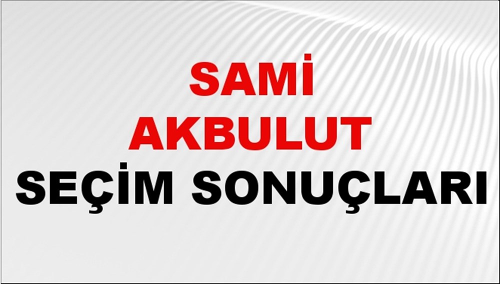 Sami Akbulut Seçim Sonuçları 2024 Canlı: 31 Mart 2024 Türkiye Sami Akbulut Yerel Seçim Sonucu ve İlçe İlçe YSK Oy Sonuçları Son Dakika - 1