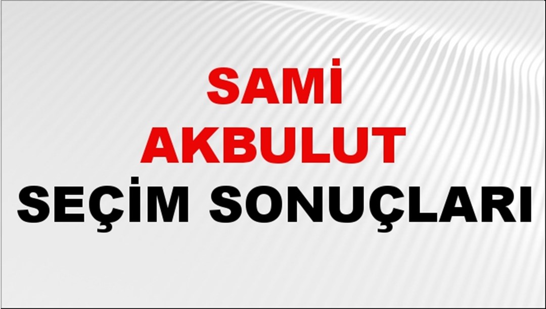 Sami Akbulut Seçim Sonuçları 2024 Canlı: 31 Mart 2024 Türkiye Sami Akbulut Yerel Seçim Sonucu ve İlçe İlçe YSK Oy Sonuçları Son Dakika
