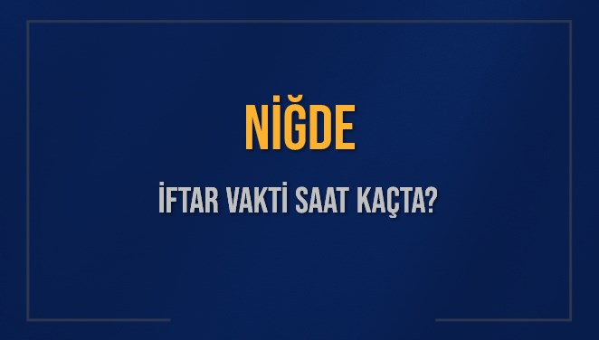 NİĞDE İFTAR VAKTİ SAAT KAÇTA OKUNUYOR? NİĞDE İçin İftar Saatleri Ne Kadar Kaldı? NİĞDE İftar Vakitleri Kaç Dakika Var? Diyanet 4 Mart 2025 NİĞDE Akşam Ezanı Bugün Ne Zaman Okunacak?