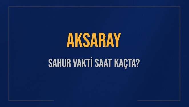 AKSARAY SAHUR VAKTİ SAAT KAÇTA? AKSARAY Sahur Vakitleri Ne Kadar Kaldı? AKSARAY İçin Sahur Saatleri Saat Kaçta Bitiyor? Diyanet 15 Mart 2025 AKSARAY İmsak Vakti Saat Kaçta Okunuyor?