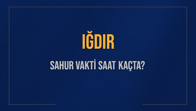 IĞDIR SAHUR VAKTİ SAAT KAÇTA? IĞDIR Sahur Vakitleri Ne Kadar Kaldı? IĞDIR İçin Sahur Saatleri Saat Kaçta Bitiyor? Diyanet 10 Mart 2025 IĞDIR İmsak Vakti Saat Kaçta Okunuyor?