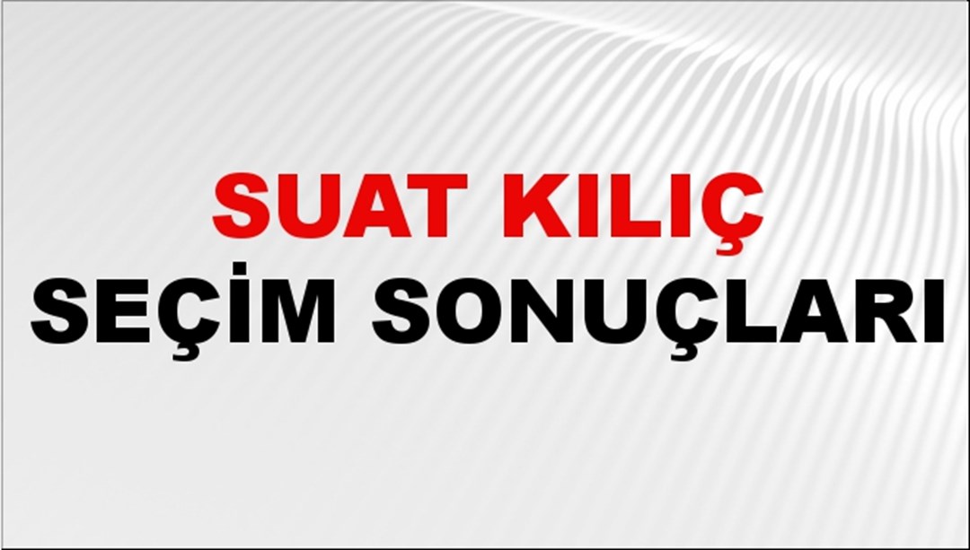 Suat Kılıç Seçim Sonuçları 2024 Canlı: 31 Mart 2024 Türkiye Suat Kılıç Yerel Seçim Sonucu ve İlçe İlçe YSK Oy Sonuçları Son Dakika