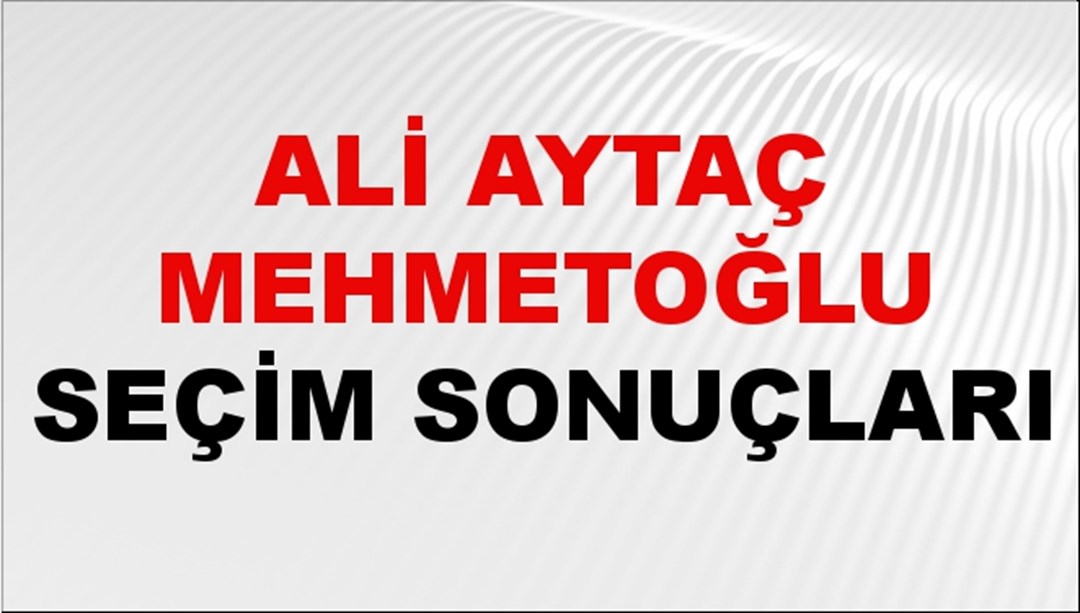 Ali Aytaç Mehmetoğlu Seçim Sonuçları 2024 Canlı: 31 Mart 2024 Türkiye Ali Aytaç Mehmetoğlu Yerel Seçim Sonucu ve İlçe İlçe YSK Oy Sonuçları Son Dakika