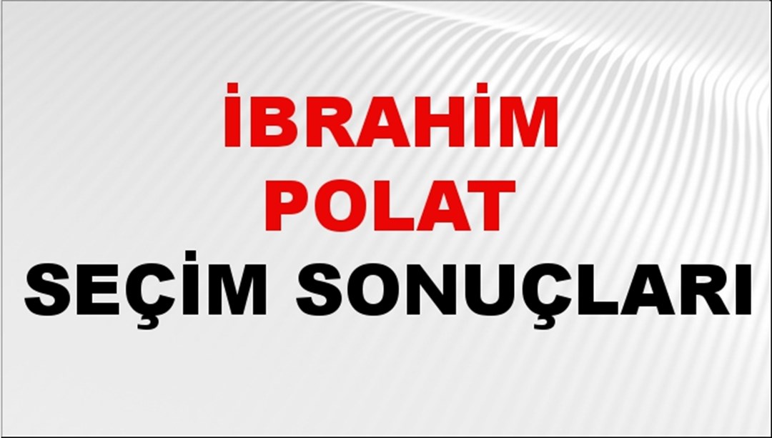 İbrahim Polat Seçim Sonuçları 2024 Canlı: 31 Mart 2024 Türkiye İbrahim Polat Yerel Seçim Sonucu ve İlçe İlçe YSK Oy Sonuçları Son Dakika