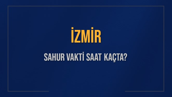 İZMİR SAHUR VAKTİ SAAT KAÇTA? İZMİR Sahur Vakitleri Ne Kadar Kaldı? İZMİR İçin Sahur Saatleri Saat Kaçta Bitiyor? Diyanet 10 Mart 2025 İZMİR İmsak Vakti Saat Kaçta Okunuyor?