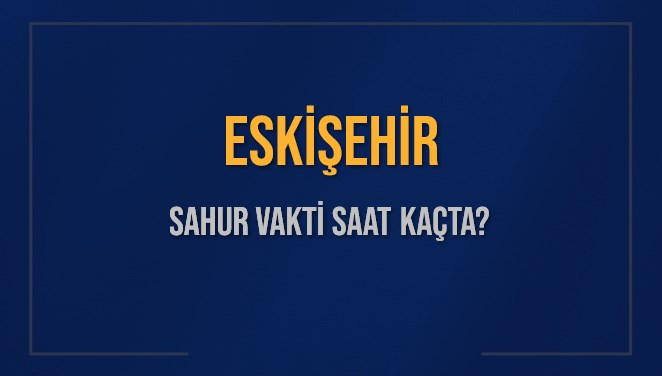 ESKİŞEHİR SAHUR VAKTİ SAAT KAÇTA? ESKİŞEHİR Sahur Vakitleri Ne Kadar Kaldı? ESKİŞEHİR İçin Sahur Saatleri Saat Kaçta Bitiyor? Diyanet 8 Mart 2025 ESKİŞEHİR İmsak Vakti Saat Kaçta Okunuyor?