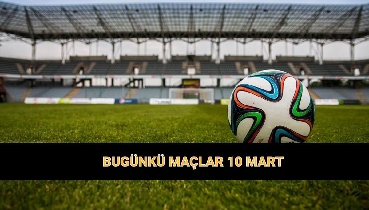 10 Mart bugünkü maçlar