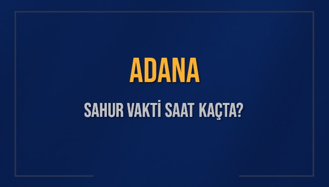 ADANA SAHUR VAKTİ SAAT KAÇTA? ADANA Sahur Vakitleri Ne Kadar Kaldı? ADANA İçin Sahur Saatleri Saat Kaçta Bitiyor? Diyanet 7 Mart 2025 ADANA İmsak Vakti Saat Kaçta Okunuyor?