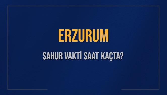 ERZURUM SAHUR VAKTİ SAAT KAÇTA? ERZURUM Sahur Vakitleri Ne Kadar Kaldı? ERZURUM İçin Sahur Saatleri Saat Kaçta Bitiyor? Diyanet 9 Mart 2025 ERZURUM İmsak Vakti Saat Kaçta Okunuyor?