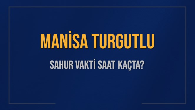 MANİSA TURGUTLU SAHUR VAKTİ SAAT KAÇTA? TURGUTLU Sahur Vakitleri Ne Kadar Kaldı? TURGUTLU İçin Sahur Saatleri Saat Kaçta Bitiyor? Diyanet 1 Mart 2025 TURGUTLU İmsak Vakti Saat Kaçta Okunuyor?