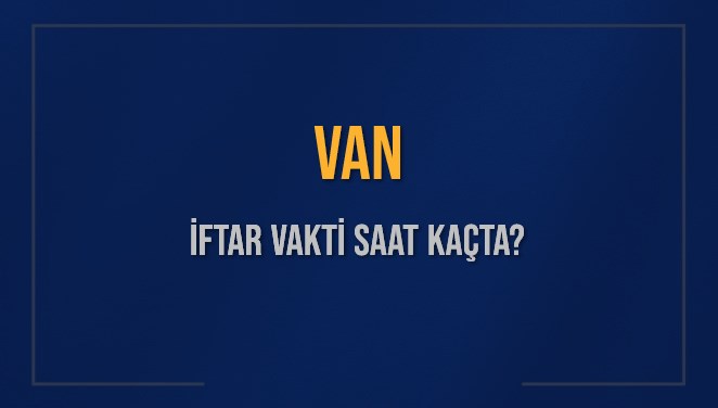 VAN İFTAR VAKTİ SAAT KAÇTA OKUNUYOR? VAN İçin İftar Saatleri Ne Kadar Kaldı? VAN İftar Vakitleri Kaç Dakika Var? Diyanet 5 Mart 2025 VAN Akşam Ezanı Bugün Ne Zaman Okunacak?