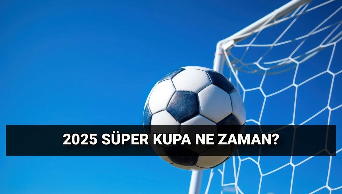 2025 Süper Kupa eşleşmesi: Süper Kupa maçları ne zaman?