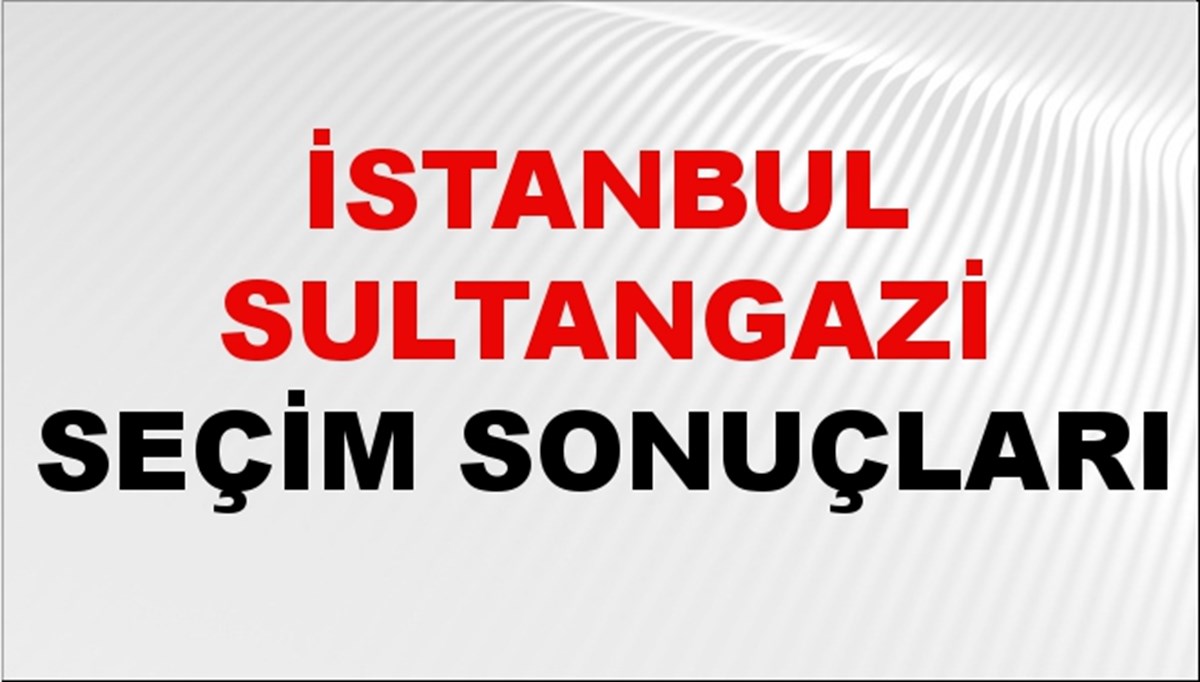 İstanbul SULTANGAZİ Seçim Sonuçları 2024 Canlı: 31 Mart 2024 Türkiye SULTANGAZİ Yerel Seçim Sonucu ve YSK Oy Sonuçları Son Dakika