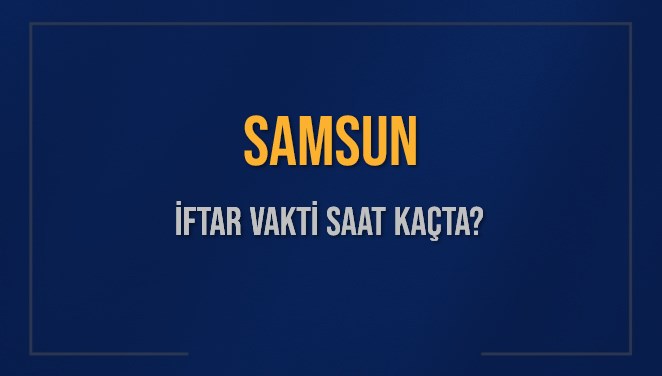 SAMSUN İFTAR VAKTİ SAAT KAÇTA OKUNUYOR? SAMSUN İçin İftar Saatleri Ne Kadar Kaldı? SAMSUN İftar Vakitleri Kaç Dakika Var? Diyanet 1 Mart 2025 SAMSUN Akşam Ezanı Bugün Ne Zaman Okunacak?