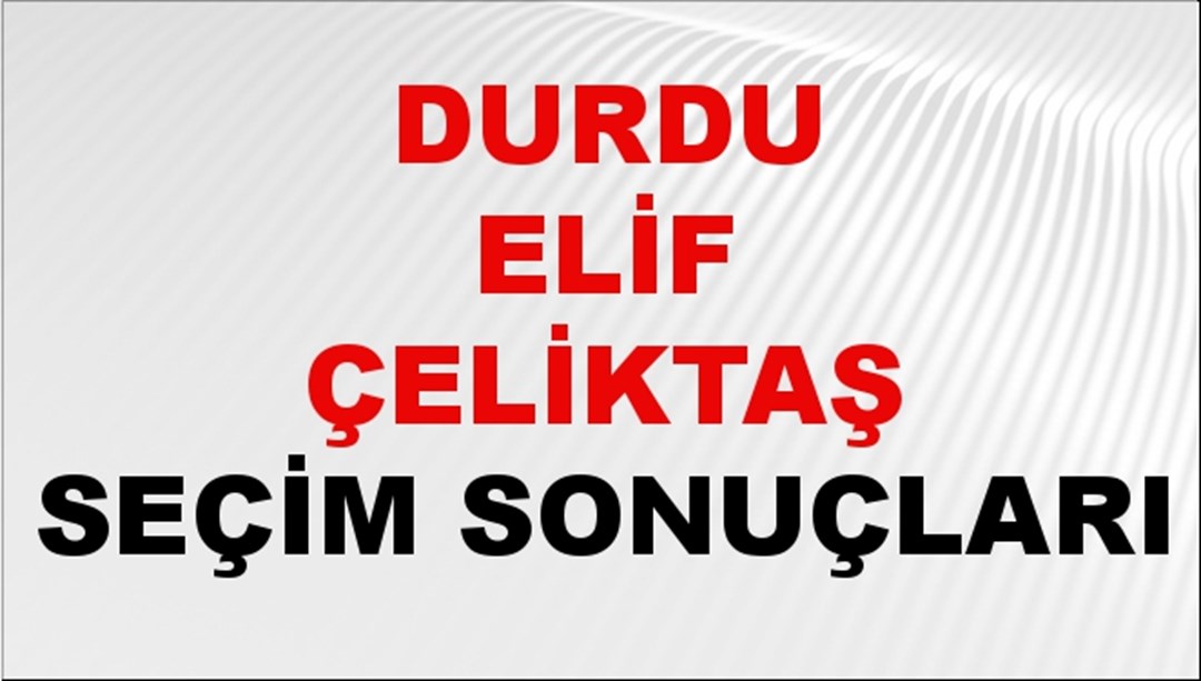 Durdu Elif Çeliktaş Seçim Sonuçları 2024 Canlı: 31 Mart 2024 Türkiye Durdu Elif Çeliktaş Yerel Seçim Sonucu ve İlçe İlçe YSK Oy Sonuçları Son Dakika