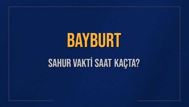 BAYBURT SAHUR VAKTİ SAAT KAÇTA? BAYBURT Sahur Vakitleri Ne Kadar Kaldı? BAYBURT İçin Sahur Saatleri Saat Kaçta Bitiyor? Diyanet 13 Mart 2025 BAYBURT İmsak Vakti Saat Kaçta Okunuyor?