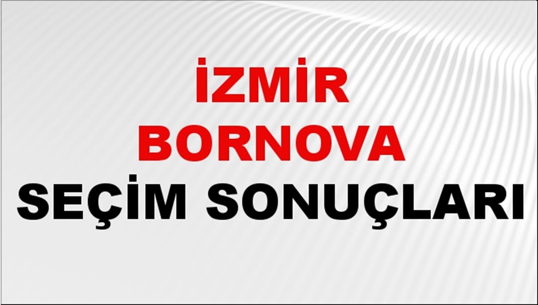 İzmir BORNOVA Seçim Sonuçları 2024 Canlı: 31 Mart 2024 Türkiye BORNOVA Yerel Seçim Sonucu ve YSK Oy Sonuçları Son Dakika