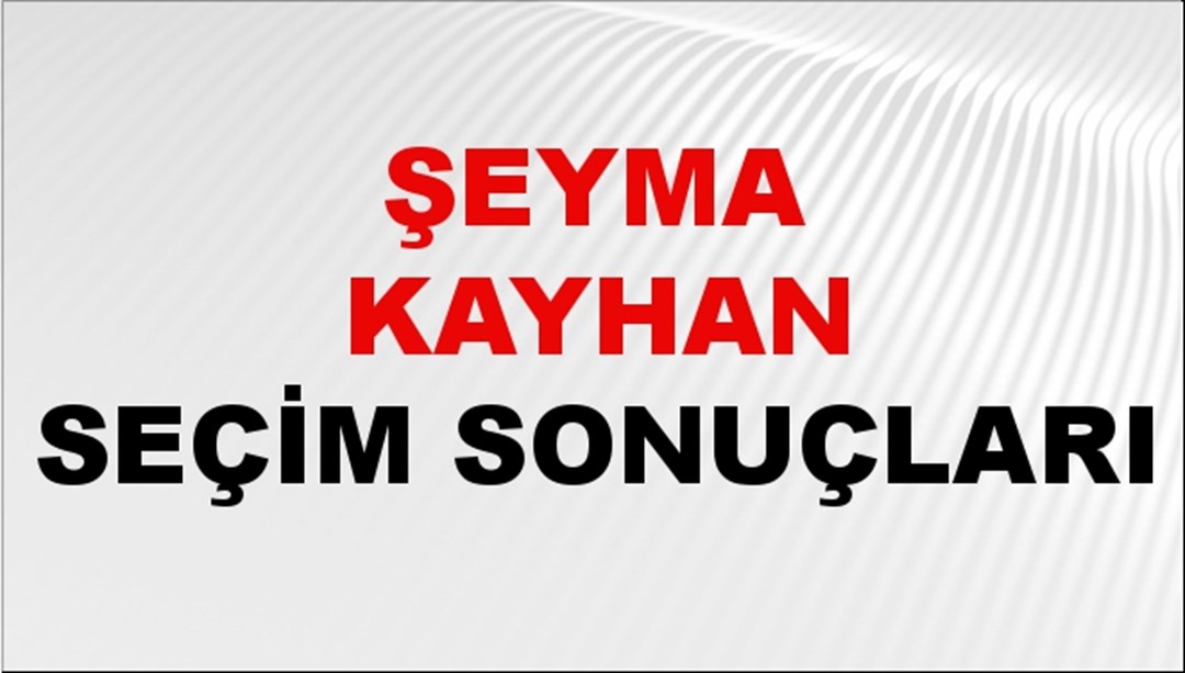 Şeyma Kayhan Seçim Sonuçları 2024 Canlı: 31 Mart 2024 Türkiye Şeyma Kayhan Yerel Seçim Sonucu ve İlçe İlçe YSK Oy Sonuçları Son Dakika