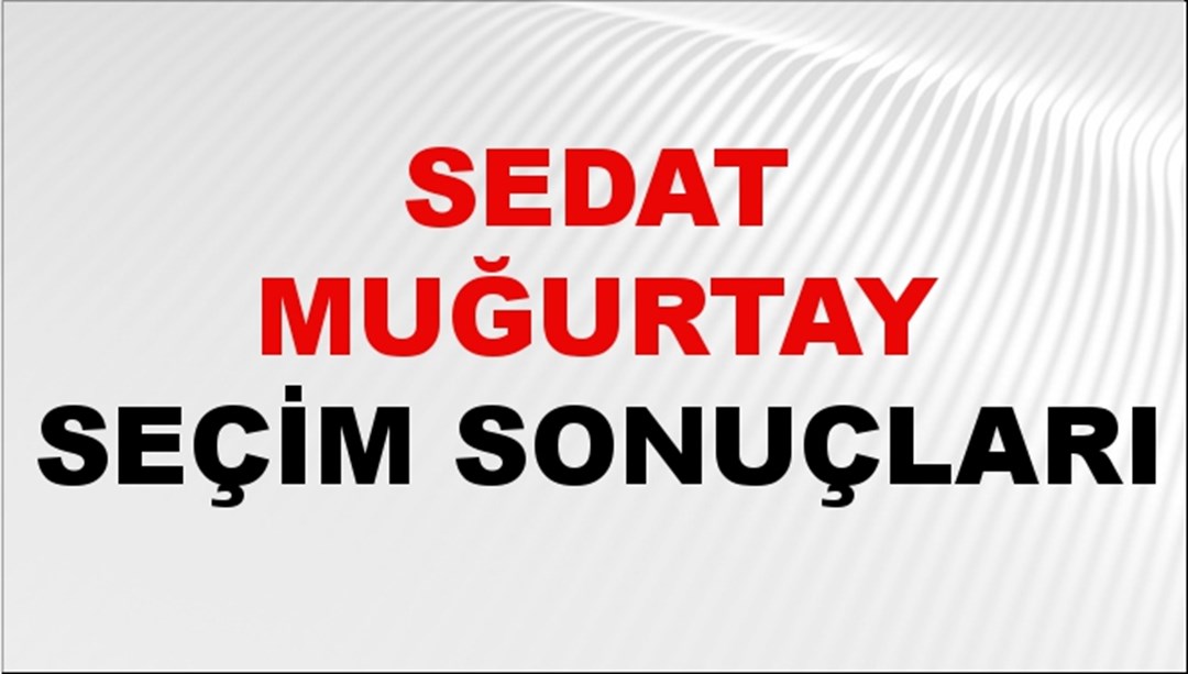 Sedat Muğurtay Seçim Sonuçları 2024 Canlı: 31 Mart 2024 Türkiye Sedat Muğurtay Yerel Seçim Sonucu ve İlçe İlçe YSK Oy Sonuçları Son Dakika