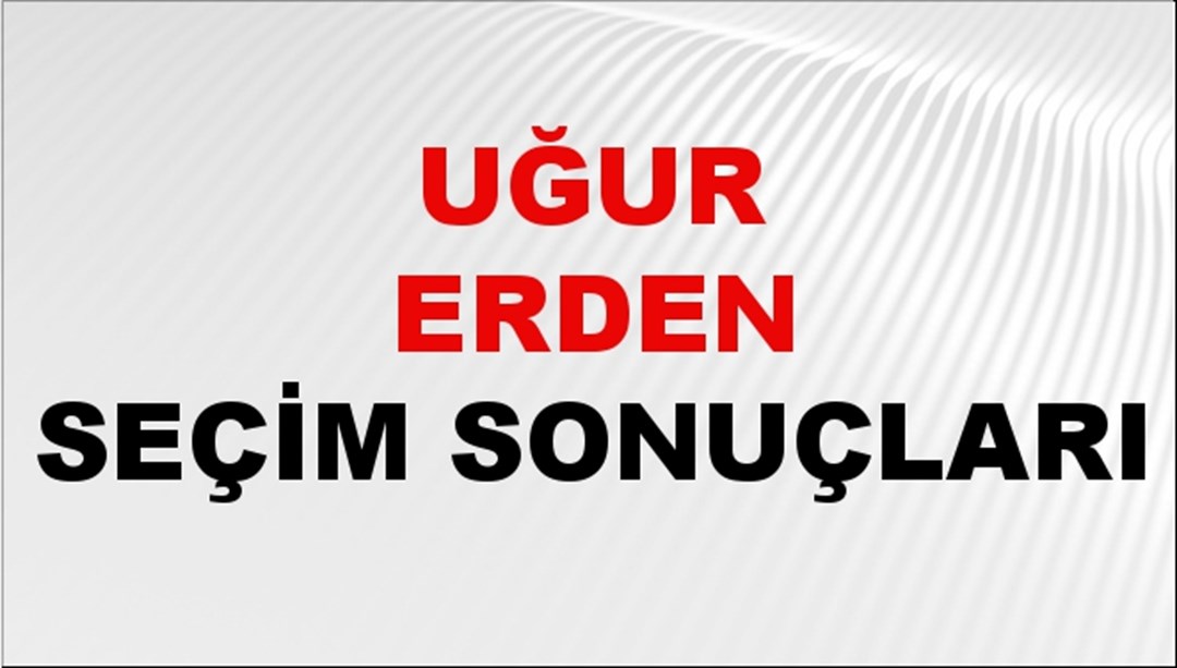Uğur Erden Seçim Sonuçları 2024 Canlı: 31 Mart 2024 Türkiye Uğur Erden Yerel Seçim Sonucu ve İlçe İlçe YSK Oy Sonuçları Son Dakika
