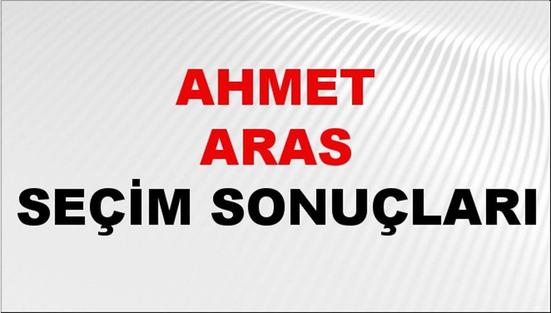 Ahmet Aras Seçim Sonuçları 2024 Canlı: 31 Mart 2024 Türkiye Ahmet Aras Yerel Seçim Sonucu ve İlçe İlçe YSK Oy Sonuçları Son Dakika