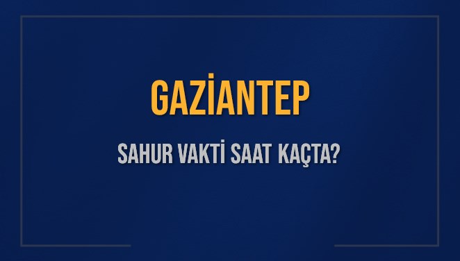 GAZİANTEP SAHUR VAKTİ SAAT KAÇTA? GAZİANTEP Sahur Vakitleri Ne Kadar Kaldı? GAZİANTEP İçin Sahur Saatleri Saat Kaçta Bitiyor? Diyanet 11 Mart 2025 GAZİANTEP İmsak Vakti Saat Kaçta Okunuyor?