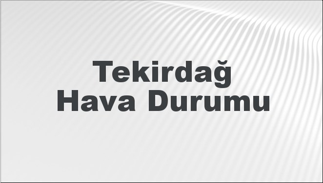 Tekirdağ Hava Durumu 6 Ekim 2024