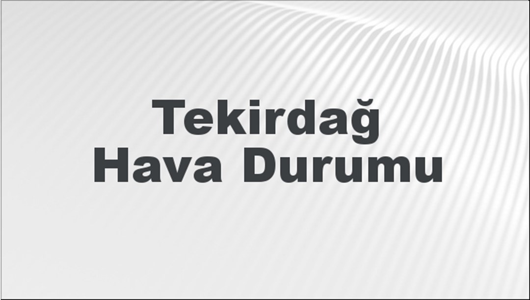 Tekirdağ Hava Durumu | Tekirdağ İçin Bugün, Yarın ve 5 Günlük Hava Durumu Nasıl Olacak? 13 Temmuz 2024