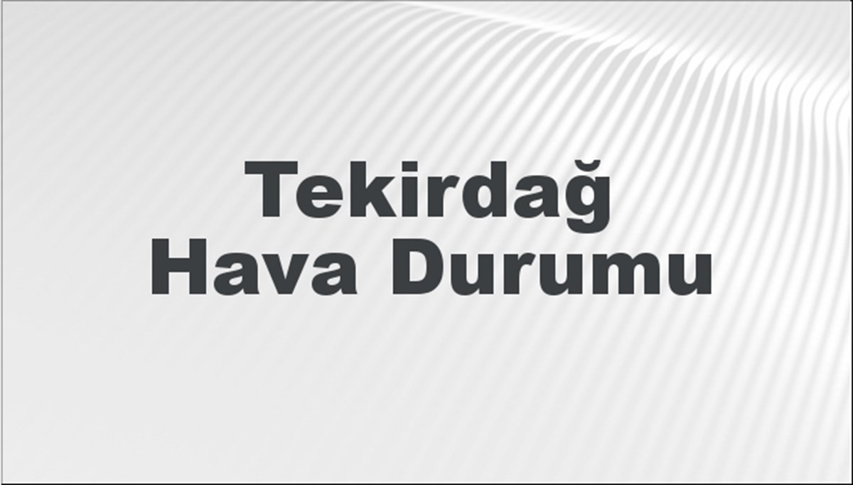 Tekirdağ Hava Durumu 25 Mayıs 2024