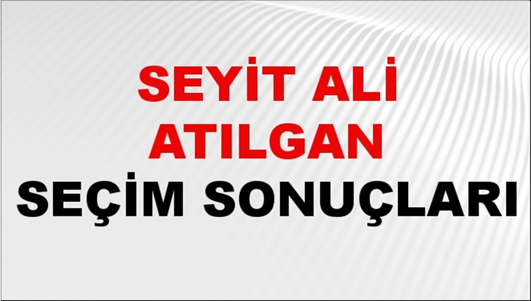 Seyit Ali Atılgan Seçim Sonuçları 2024 Canlı: 31 Mart 2024 Türkiye Seyit Ali Atılgan Yerel Seçim Sonucu ve İlçe İlçe YSK Oy Sonuçları Son Dakika