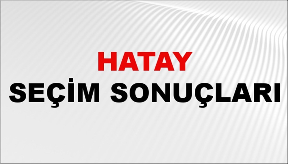 Hatay Seçim Sonuçları 2024: Hatay Belediye Seçim Sonuçlarına göre Kim Kazandı? Hatay İlçe İlçe Yerel Seçim Sonuçları