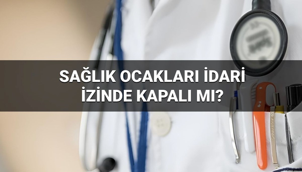 Bayramda ve idari izinde sağlık ocakları açık mı, kapalı mı?