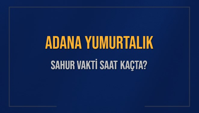 ADANA YUMURTALIK SAHUR VAKTİ SAAT KAÇTA? YUMURTALIK Sahur Vakitleri Ne Kadar Kaldı? YUMURTALIK İçin Sahur Saatleri Saat Kaçta Bitiyor? Diyanet 1 Mart 2025 YUMURTALIK İmsak Vakti Saat Kaçta Okunuyor?