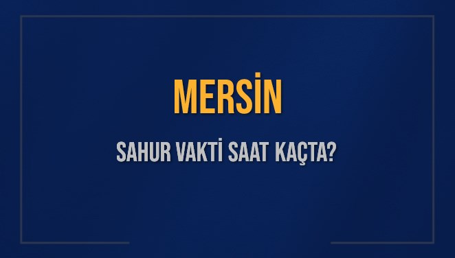MERSİN SAHUR VAKTİ SAAT KAÇTA? MERSİN Sahur Vakitleri Ne Kadar Kaldı? MERSİN İçin Sahur Saatleri Saat Kaçta Bitiyor? Diyanet 2 Mart 2025 MERSİN İmsak Vakti Saat Kaçta Okunuyor?
