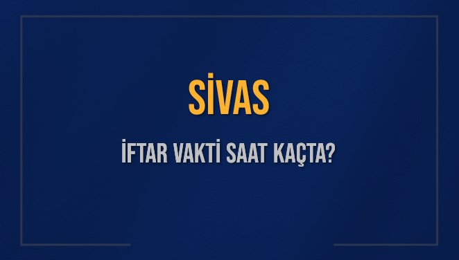 SİVAS İFTAR VAKTİ SAAT KAÇTA OKUNUYOR? SİVAS İçin İftar Saatleri Ne Kadar Kaldı? SİVAS İftar Vakitleri Kaç Dakika Var? Diyanet 11 Mart 2025 SİVAS Akşam Ezanı Bugün Ne Zaman Okunacak?