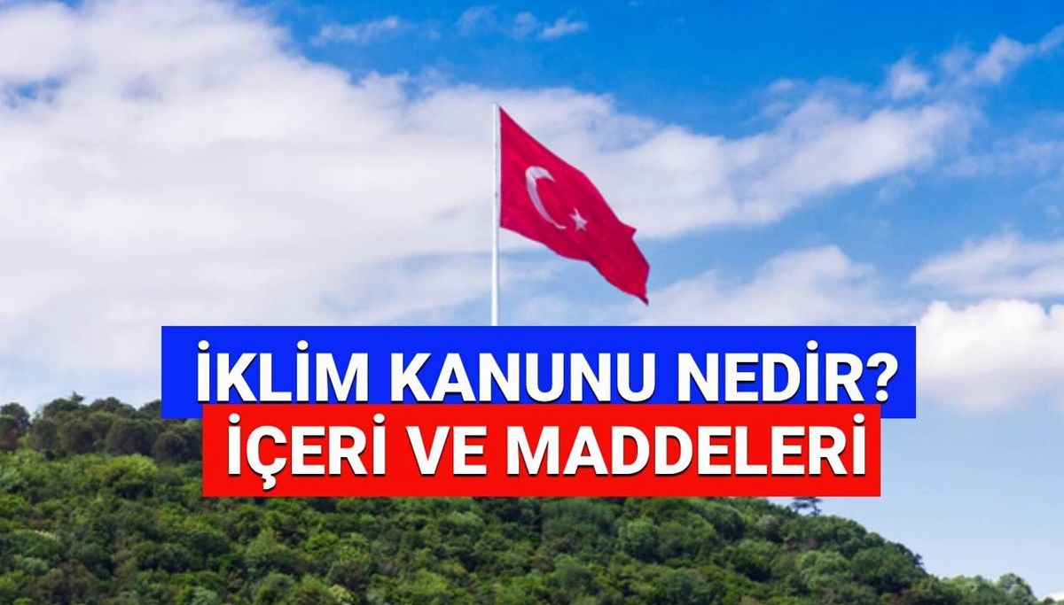 İklim Kanunu nedir, maddeleri neler? 2025 İklim Kanunun Meclis’ten geçti mi, Resmi Gazete’de yayımlandı mı?