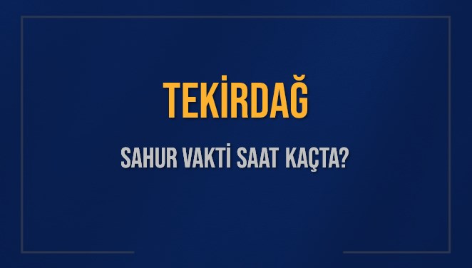 TEKİRDAĞ SAHUR VAKTİ SAAT KAÇTA? TEKİRDAĞ Sahur Vakitleri Ne Kadar Kaldı? TEKİRDAĞ İçin Sahur Saatleri Saat Kaçta Bitiyor? Diyanet 7 Mart 2025 TEKİRDAĞ İmsak Vakti Saat Kaçta Okunuyor?