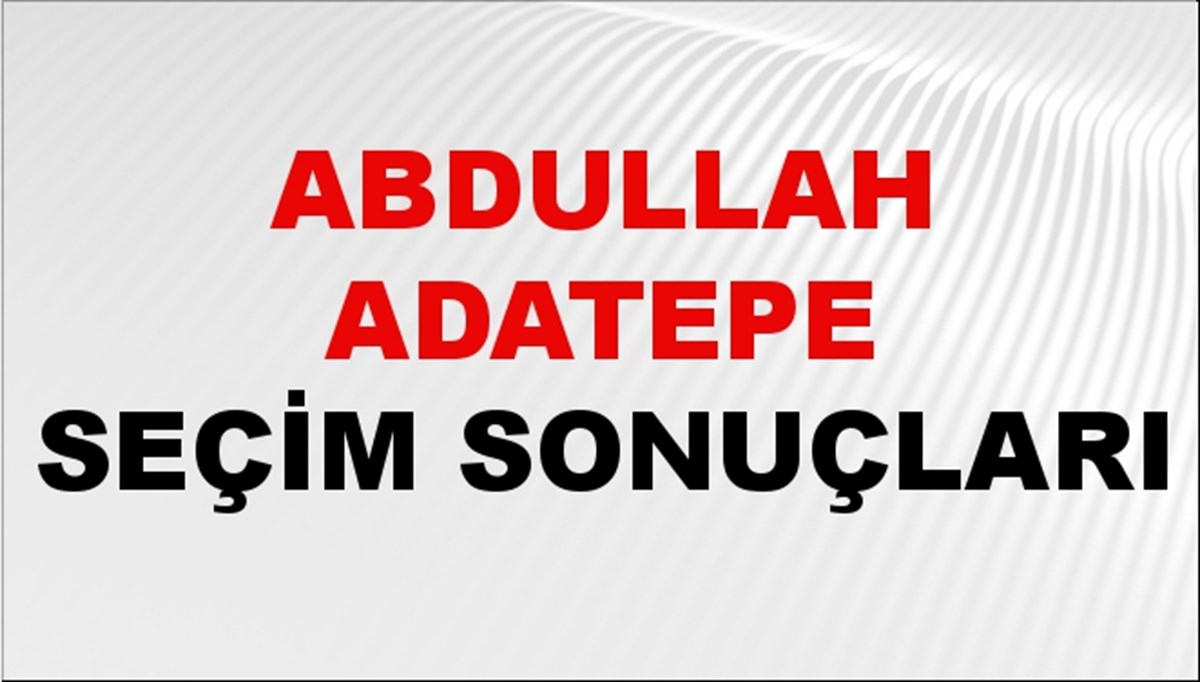 Abdullah Adatepe Seçim Sonuçları 2024 Canlı: 31 Mart 2024 Türkiye Abdullah Adatepe Yerel Seçim Sonucu ve İlçe İlçe YSK Oy Sonuçları Son Dakika