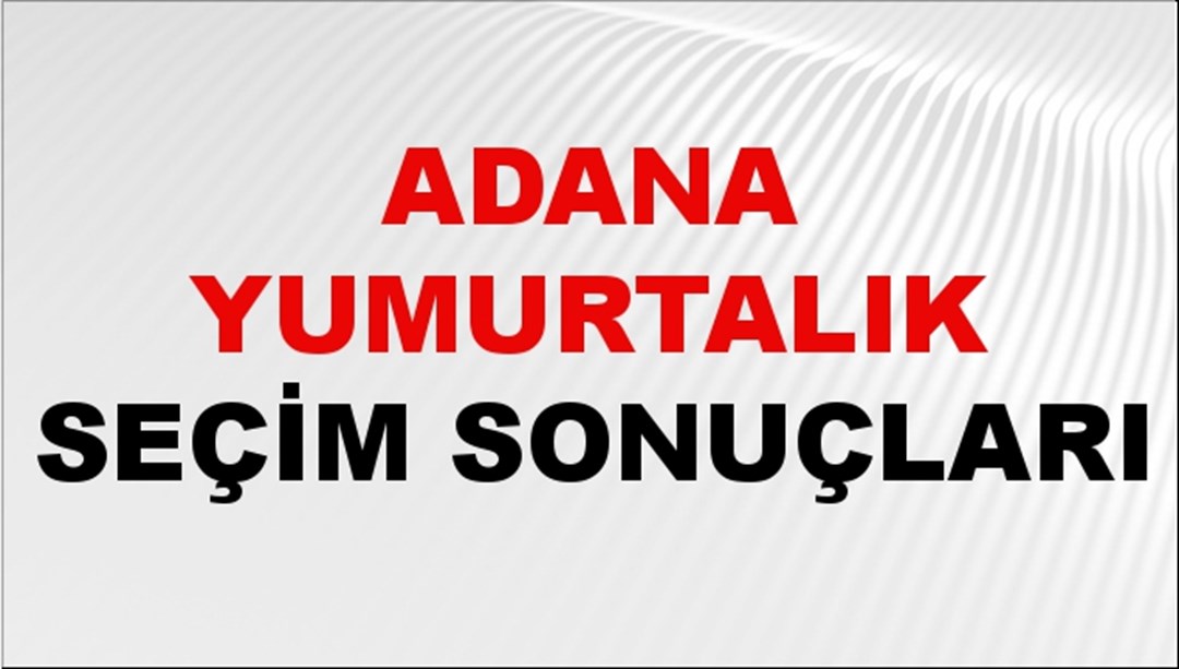 Adana YUMURTALIK Seçim Sonuçları 2024 Canlı: 31 Mart 2024 Türkiye YUMURTALIK Yerel Seçim Sonucu ve YSK Oy Sonuçları Son Dakika